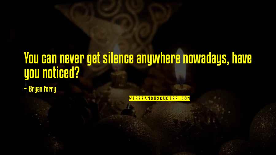Finishing Your Goals Quotes By Bryan Ferry: You can never get silence anywhere nowadays, have