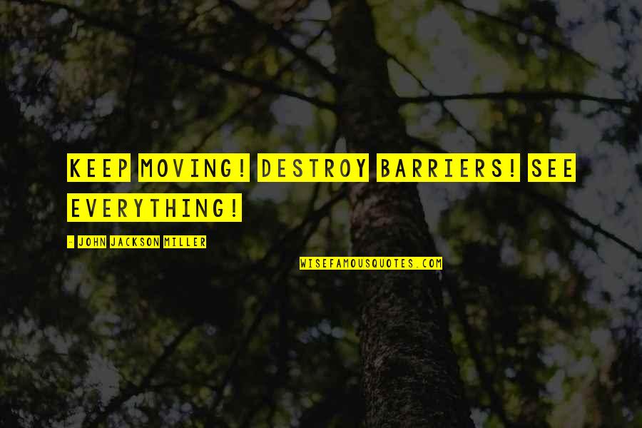 Finisht Quotes By John Jackson Miller: Keep moving! Destroy barriers! See everything! Finisht Quotes By John Jackson Miller: Keep moving! Destroy barriers! See everything!