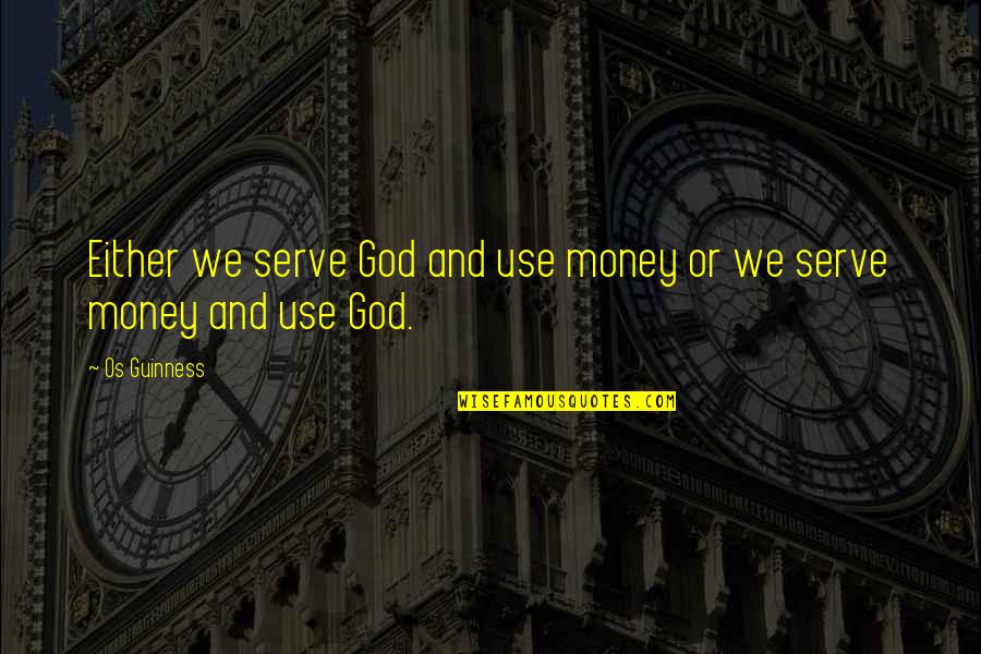 Finisterre David Quotes By Os Guinness: Either we serve God and use money or