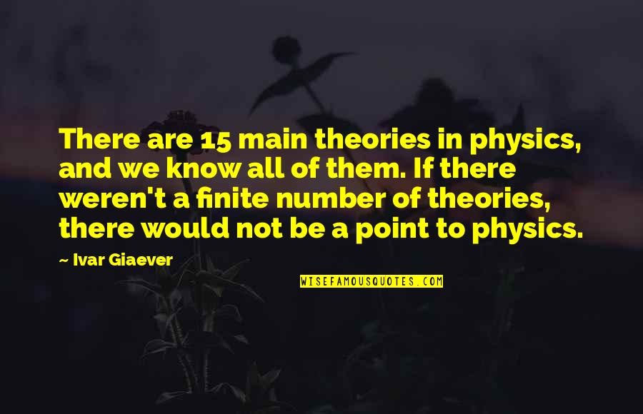 Finite Quotes By Ivar Giaever: There are 15 main theories in physics, and