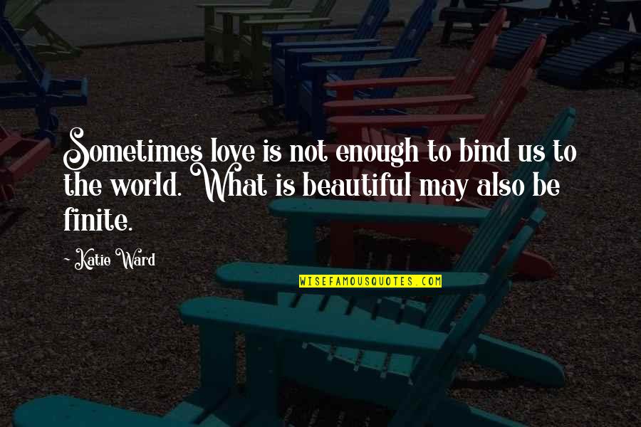 Finite Quotes By Katie Ward: Sometimes love is not enough to bind us