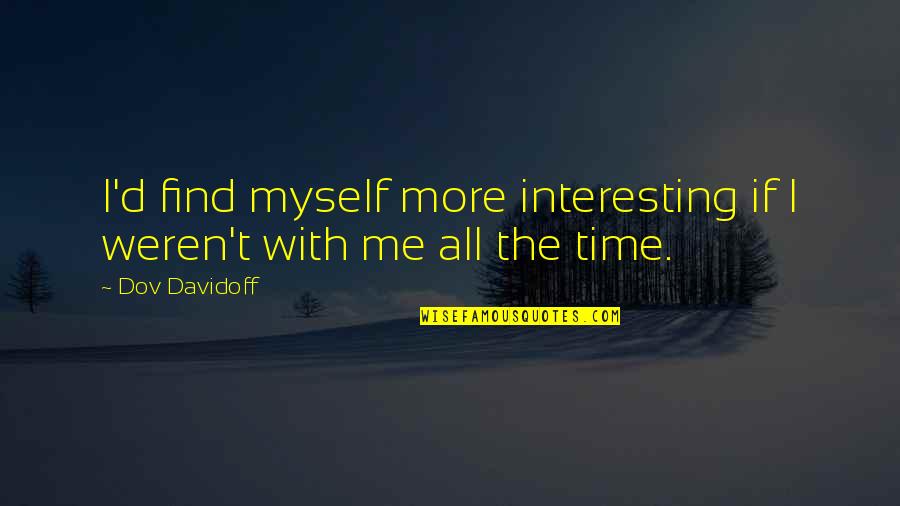 Finiteness Of The Human Quotes By Dov Davidoff: I'd find myself more interesting if I weren't