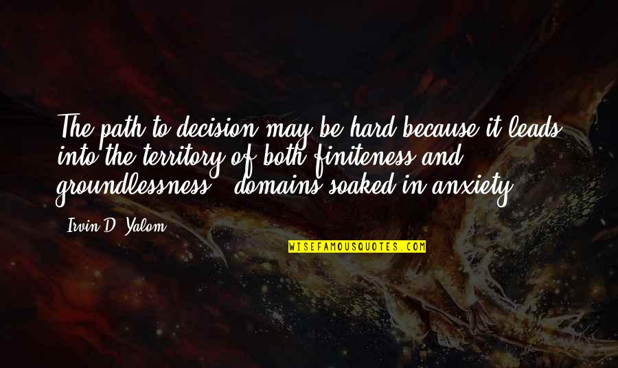 Finiteness Quotes By Irvin D. Yalom: The path to decision may be hard because