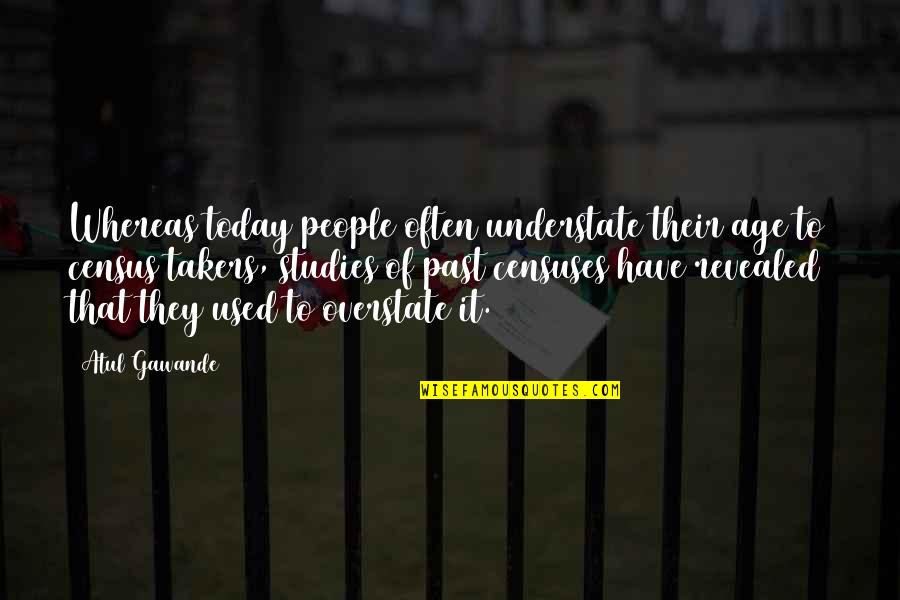 Finito In English Quotes By Atul Gawande: Whereas today people often understate their age to Finito In English Quotes By Atul Gawande: Whereas today people often understate their age to