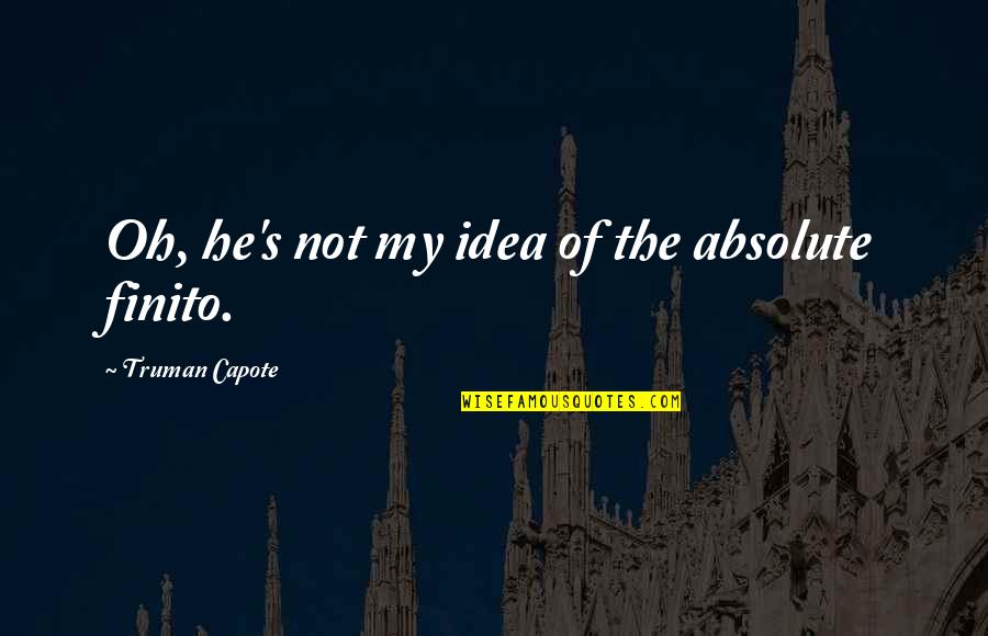 Finito Quotes By Truman Capote: Oh, he's not my idea of the absolute