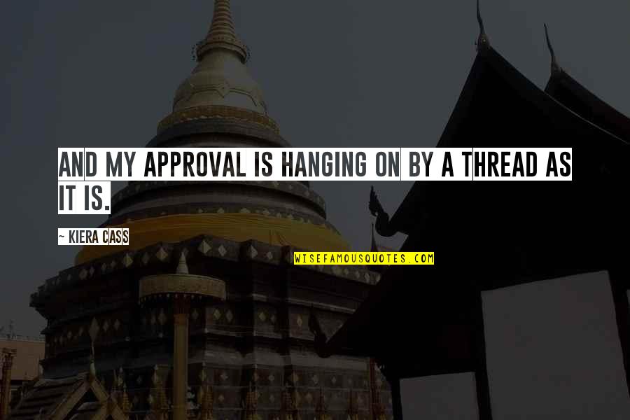 Finitude Philosophy Quotes By Kiera Cass: And my approval is hanging on by a Finitude Philosophy Quotes By Kiera Cass: And my approval is hanging on by a