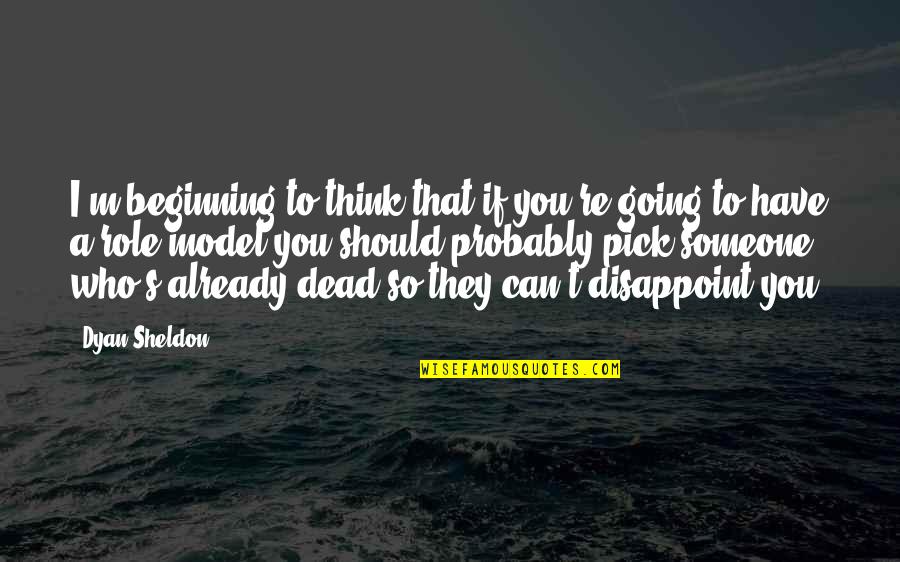 Finivation Quotes By Dyan Sheldon: I'm beginning to think that if you're going Finivation Quotes By Dyan Sheldon: I'm beginning to think that if you're going