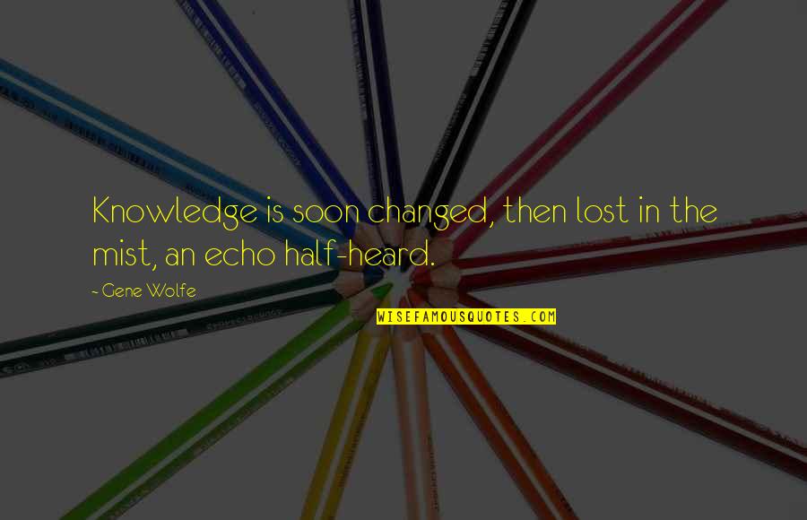 Finivation Quotes By Gene Wolfe: Knowledge is soon changed, then lost in the