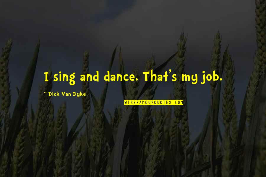 Finjo Sherpa Quotes By Dick Van Dyke: I sing and dance. That's my job. Finjo Sherpa Quotes By Dick Van Dyke: I sing and dance. That's my job.