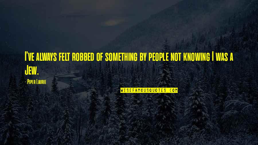 Fink Nottlemans Arnold Quotes By Piper Laurie: I've always felt robbed of something by people