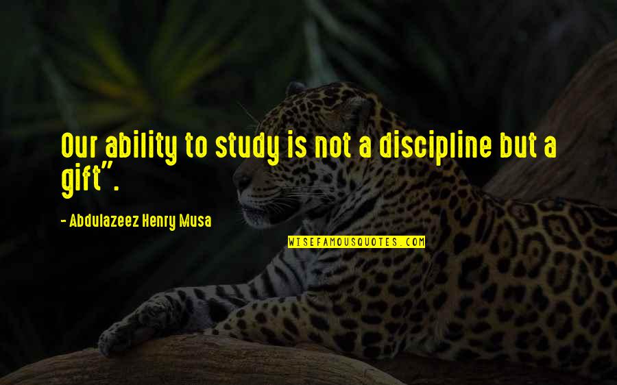 Fink Nottley Quotes By Abdulazeez Henry Musa: Our ability to study is not a discipline