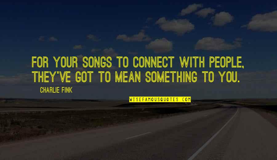 Fink Quotes By Charlie Fink: For your songs to connect with people, they've