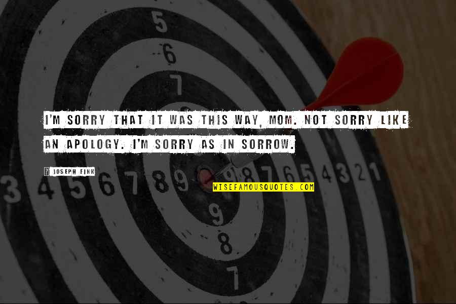 Fink Quotes By Joseph Fink: I'm sorry that it was this way, Mom. Fink Quotes By Joseph Fink: I'm sorry that it was this way, Mom.
