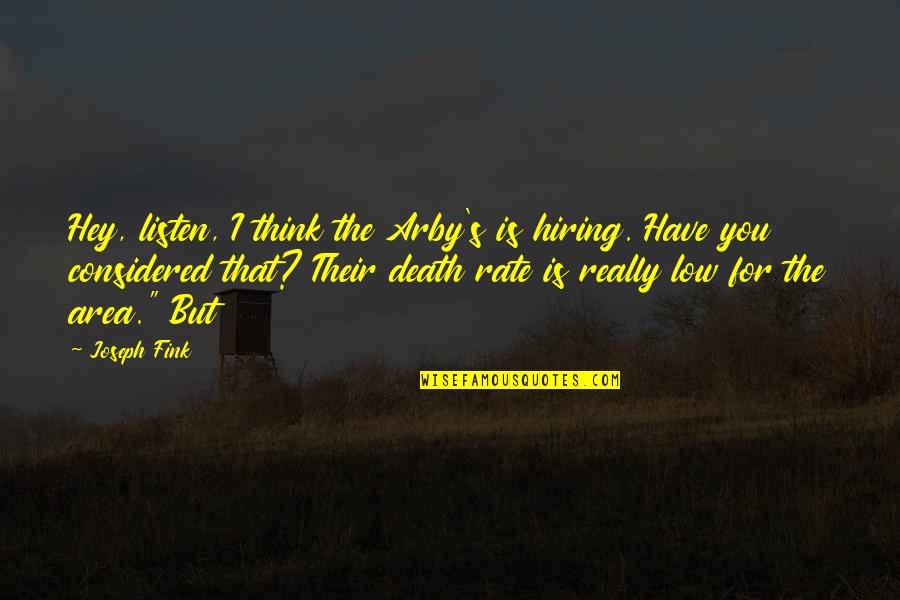 Fink Quotes By Joseph Fink: Hey, listen, I think the Arby's is hiring. Fink Quotes By Joseph Fink: Hey, listen, I think the Arby's is hiring.