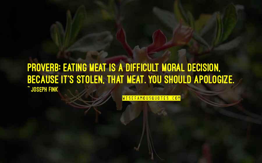 Fink Quotes By Joseph Fink: PROVERB: Eating meat is a difficult moral decision, Fink Quotes By Joseph Fink: PROVERB: Eating meat is a difficult moral decision,