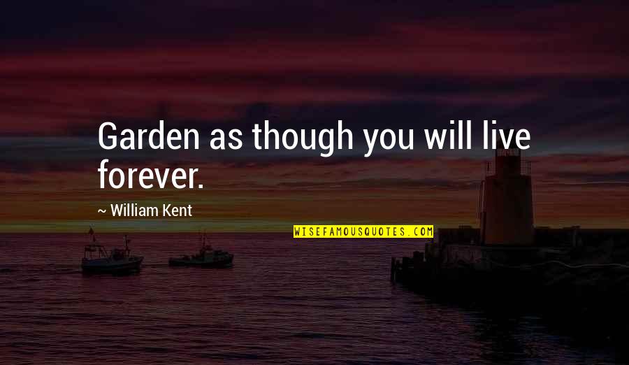 Finkenauer Debate Quotes By William Kent: Garden as though you will live forever. Finkenauer Debate Quotes By William Kent: Garden as though you will live forever.