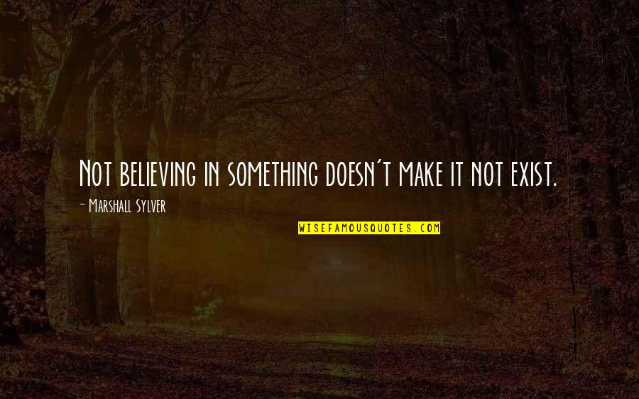 Finks Quality Quotes By Marshall Sylver: Not believing in something doesn't make it not