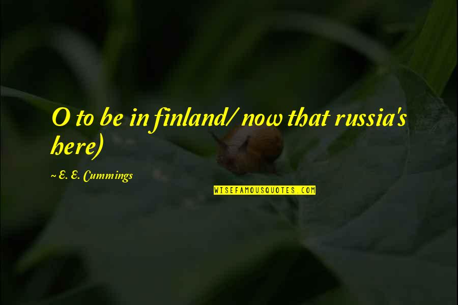 Finland Quotes By E. E. Cummings: O to be in finland/ now that russia's
