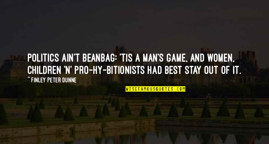 Finley Dunne Quotes By Finley Peter Dunne: Politics ain't beanbag: 'tis a man's game, and