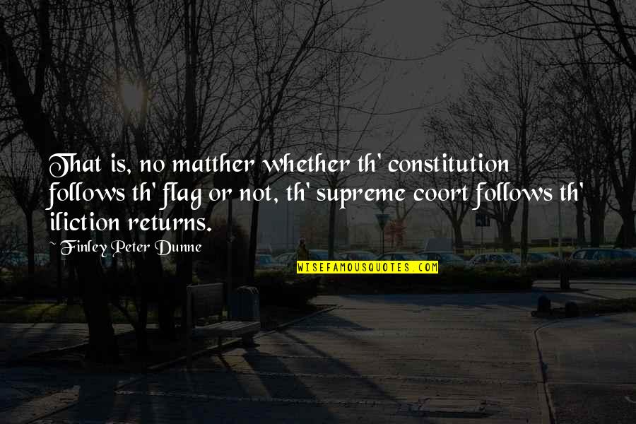 Finley Dunne Quotes By Finley Peter Dunne: That is, no matther whether th' constitution follows