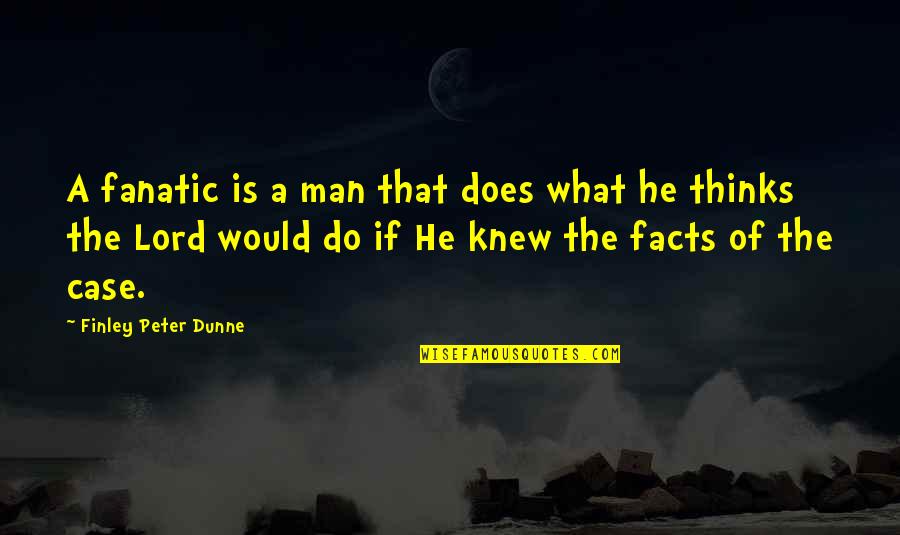 Finley Dunne Quotes By Finley Peter Dunne: A fanatic is a man that does what