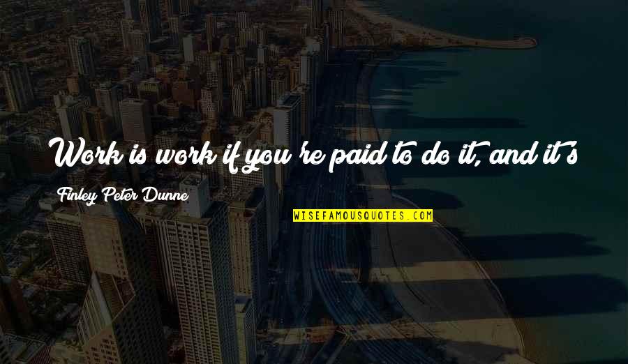 Finley Dunne Quotes By Finley Peter Dunne: Work is work if you're paid to do