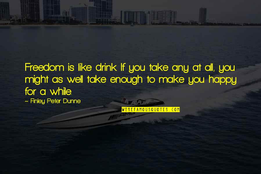 Finley Dunne Quotes By Finley Peter Dunne: Freedom is like drink. If you take any