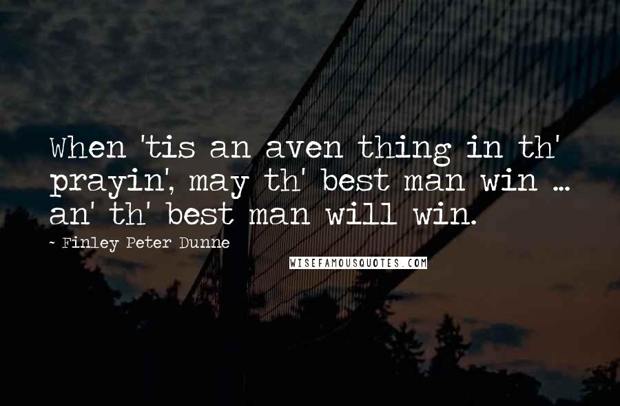 Finley Peter Dunne quotes: When 'tis an aven thing in th' prayin', may th' best man win ... an' th' best man will win.