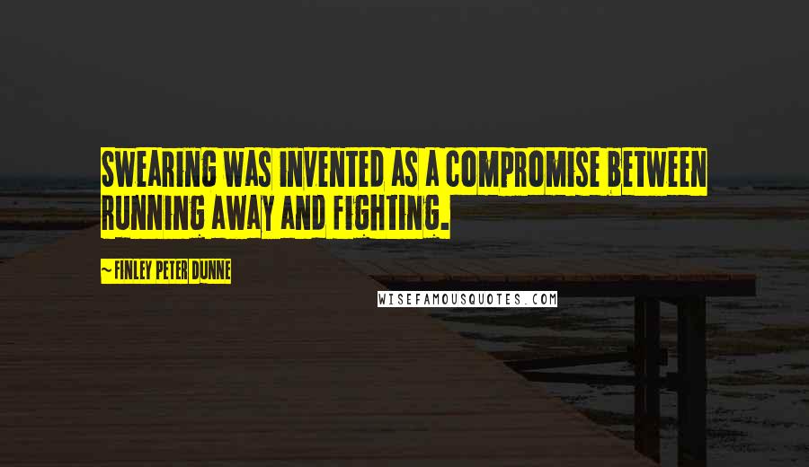 Finley Peter Dunne quotes: Swearing was invented as a compromise between running away and fighting.