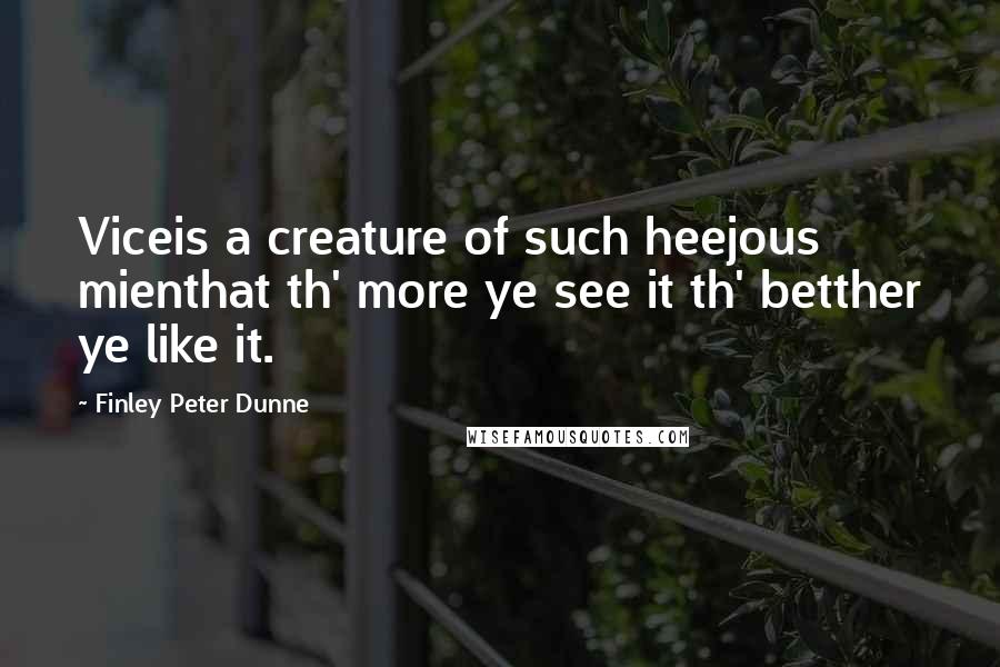 Finley Peter Dunne quotes: Viceis a creature of such heejous mienthat th' more ye see it th' betther ye like it.