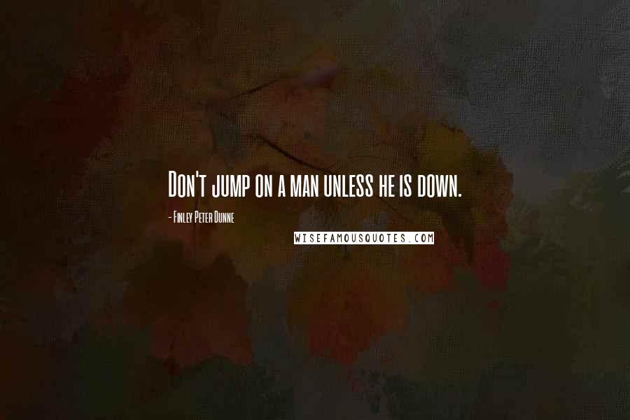 Finley Peter Dunne quotes: Don't jump on a man unless he is down.