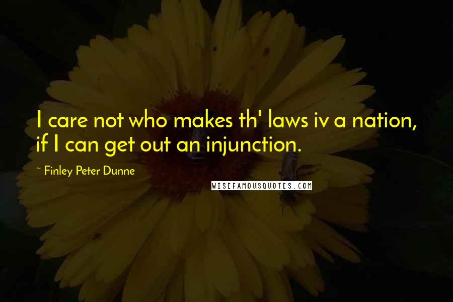Finley Peter Dunne quotes: I care not who makes th' laws iv a nation, if I can get out an injunction.