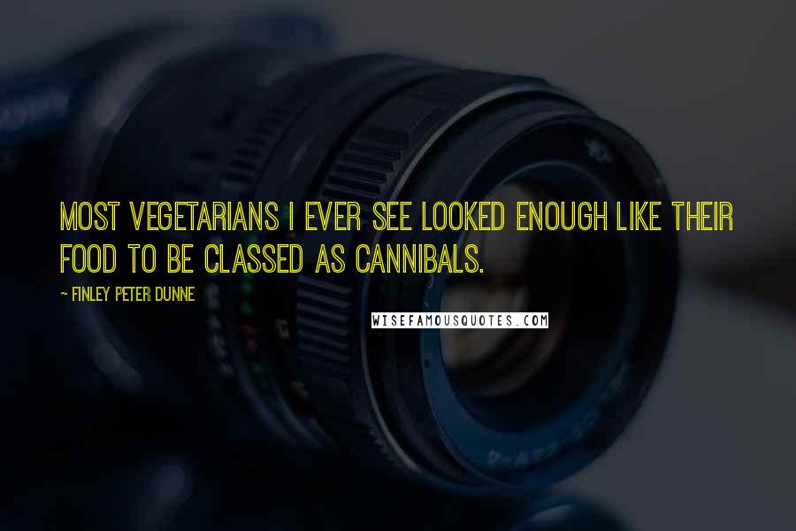 Finley Peter Dunne quotes: Most vegetarians I ever see looked enough like their food to be classed as cannibals.