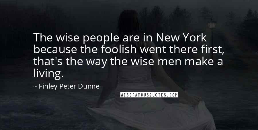 Finley Peter Dunne quotes: The wise people are in New York because the foolish went there first, that's the way the wise men make a living. Finley Peter Dunne quotes: The wise people are in New York because the foolish went there first, that's the way the wise men make a living.
