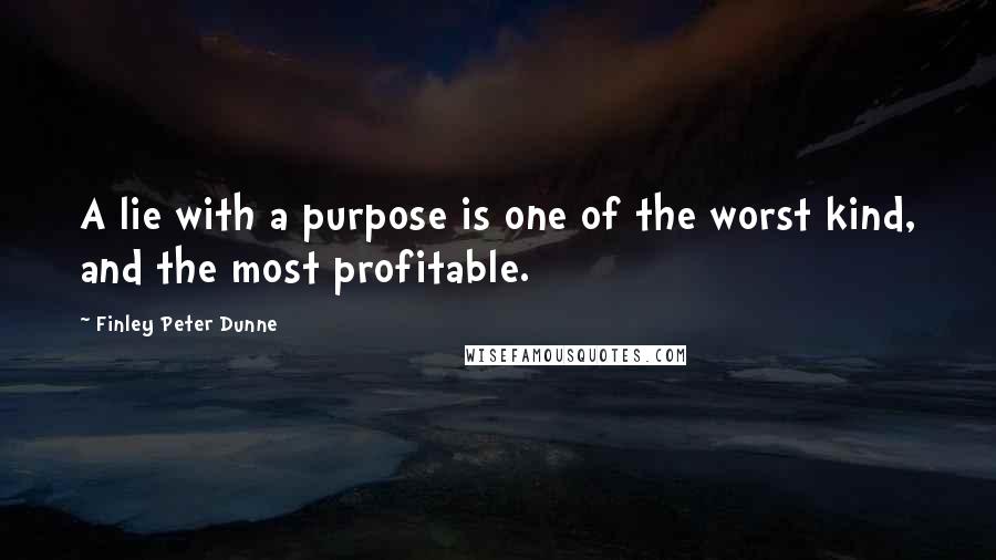Finley Peter Dunne quotes: A lie with a purpose is one of the worst kind, and the most profitable.