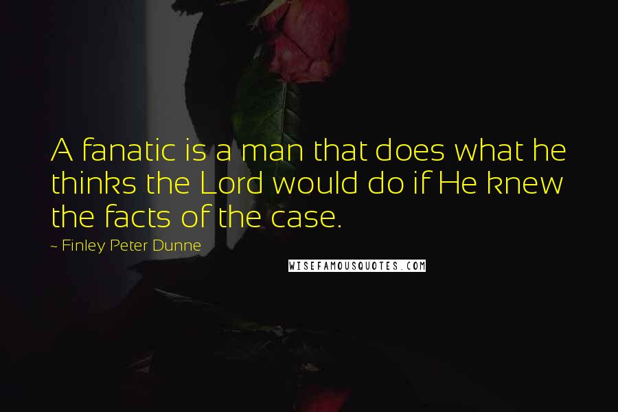 Finley Peter Dunne quotes: A fanatic is a man that does what he thinks the Lord would do if He knew the facts of the case.