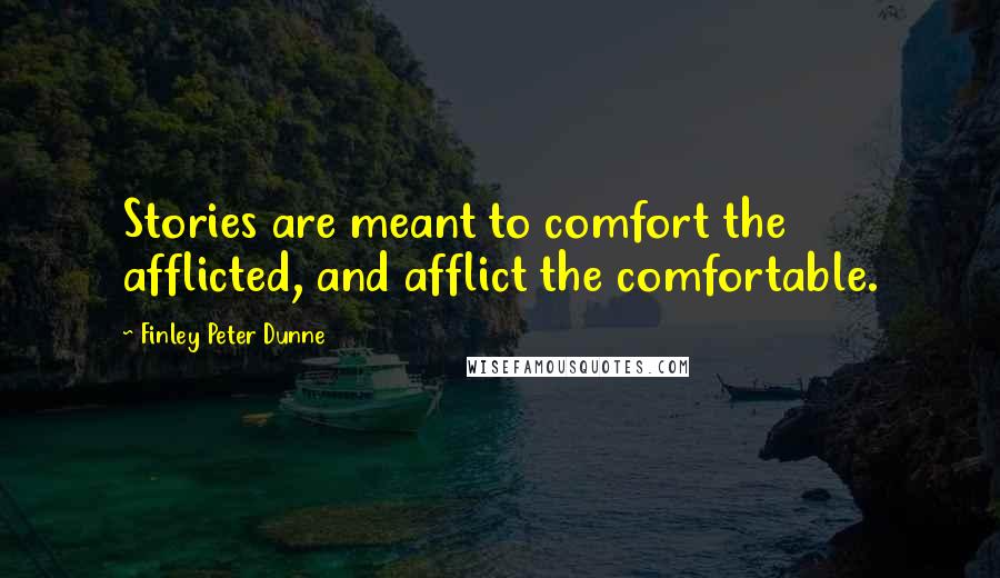 Finley Peter Dunne quotes: Stories are meant to comfort the afflicted, and afflict the comfortable.