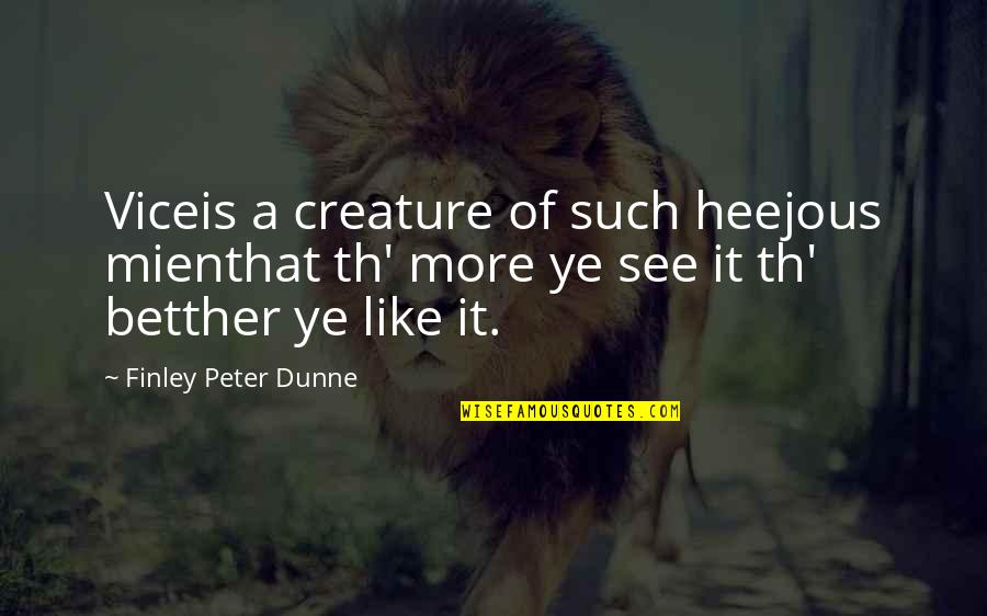 Finley Peter Dunne Quotes By Finley Peter Dunne: Viceis a creature of such heejous mienthat th' Finley Peter Dunne Quotes By Finley Peter Dunne: Viceis a creature of such heejous mienthat th'