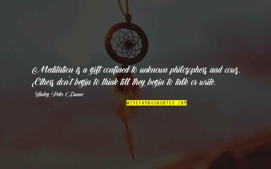 Finley Peter Dunne Quotes By Finley Peter Dunne: Meditation is a gift confined to unknown philosophers Finley Peter Dunne Quotes By Finley Peter Dunne: Meditation is a gift confined to unknown philosophers