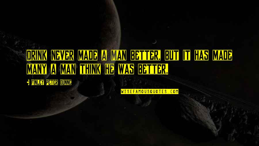 Finley Peter Dunne Quotes By Finley Peter Dunne: Drink never made a man better, but it Finley Peter Dunne Quotes By Finley Peter Dunne: Drink never made a man better, but it