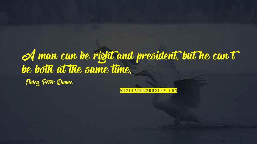 Finley's Quotes By Finley Peter Dunne: A man can be right and president, but