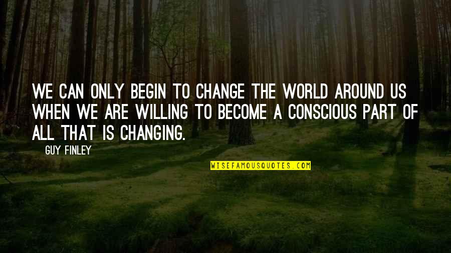 Finley's Quotes By Guy Finley: We can only begin to change the world
