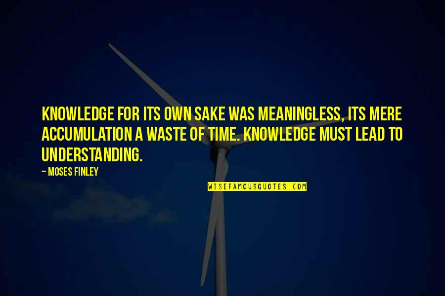 Finley's Quotes By Moses Finley: Knowledge for its own sake was meaningless, its