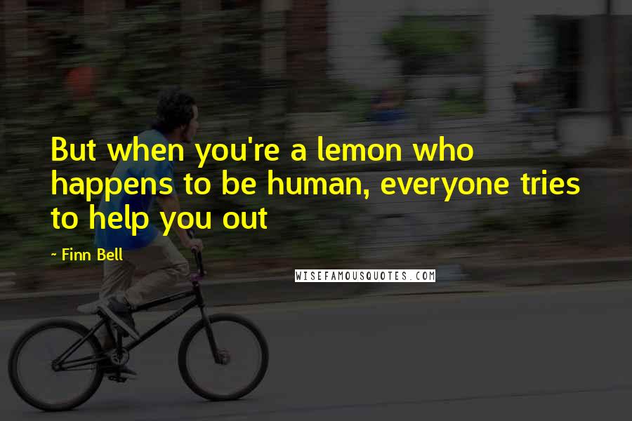 Finn Bell quotes: But when you're a lemon who happens to be human, everyone tries to help you out