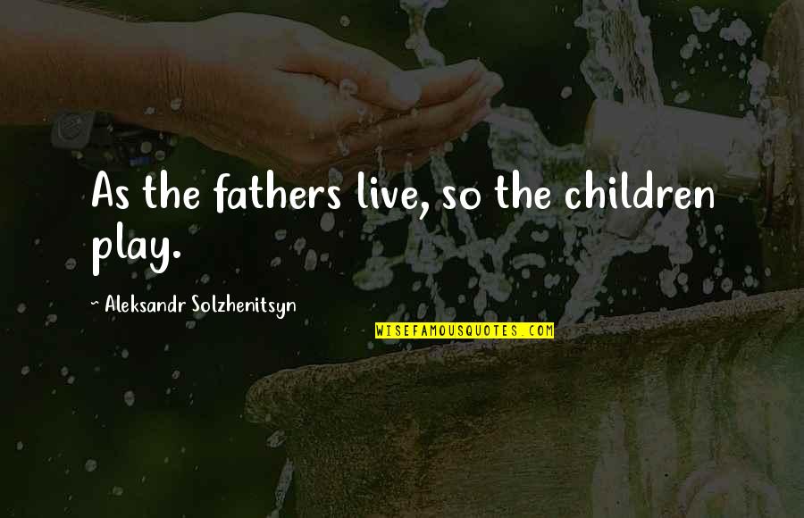 Finn Hudson Cute Quotes By Aleksandr Solzhenitsyn: As the fathers live, so the children play.