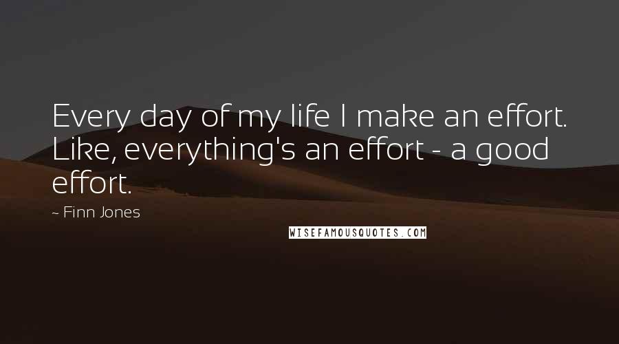 Finn Jones quotes: Every day of my life I make an effort. Like, everything's an effort - a good effort.