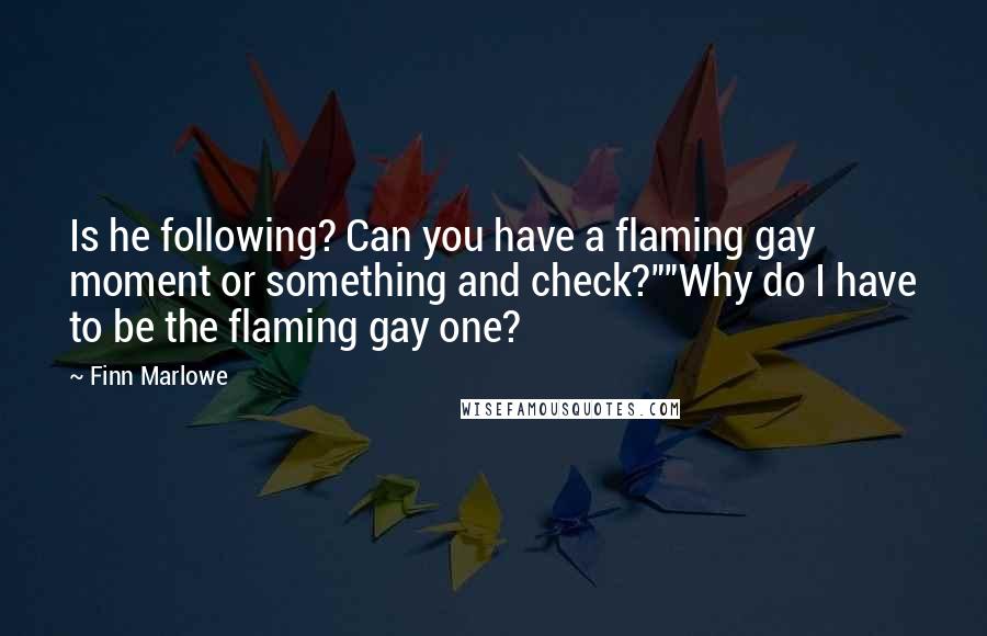 Finn Marlowe quotes: Is he following? Can you have a flaming gay moment or something and check?""Why do I have to be the flaming gay one?