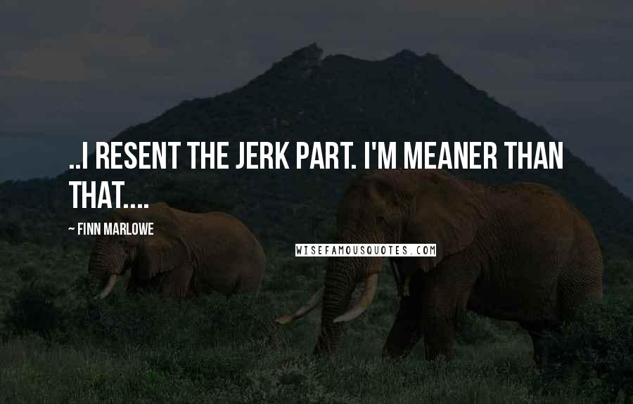Finn Marlowe quotes: ..I resent the jerk part. I'm meaner than that....