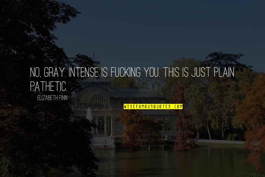Finn Quotes By Elizabeth Finn: No, Gray. Intense is fucking you. This is Finn Quotes By Elizabeth Finn: No, Gray. Intense is fucking you. This is