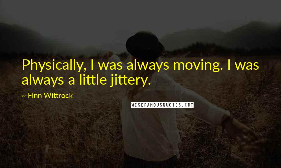 Finn Wittrock quotes: Physically, I was always moving. I was always a little jittery.